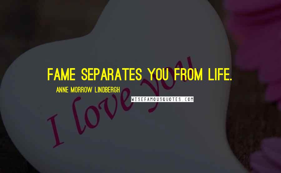 Anne Morrow Lindbergh Quotes: Fame separates you from life.