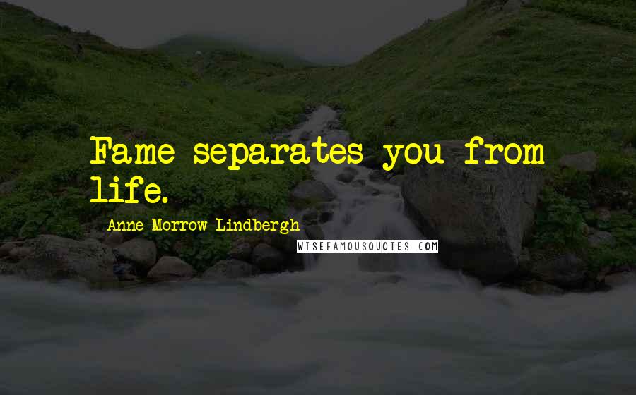 Anne Morrow Lindbergh Quotes: Fame separates you from life.