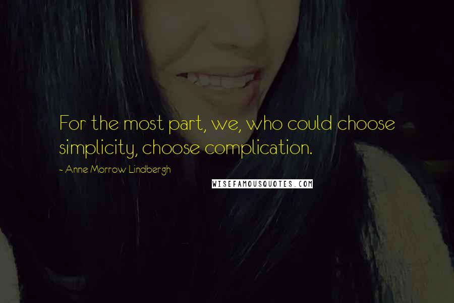 Anne Morrow Lindbergh Quotes: For the most part, we, who could choose simplicity, choose complication.