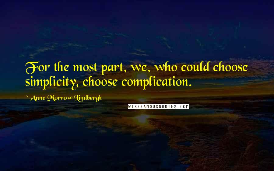Anne Morrow Lindbergh Quotes: For the most part, we, who could choose simplicity, choose complication.