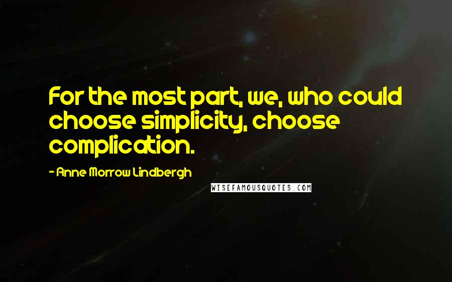 Anne Morrow Lindbergh Quotes: For the most part, we, who could choose simplicity, choose complication.