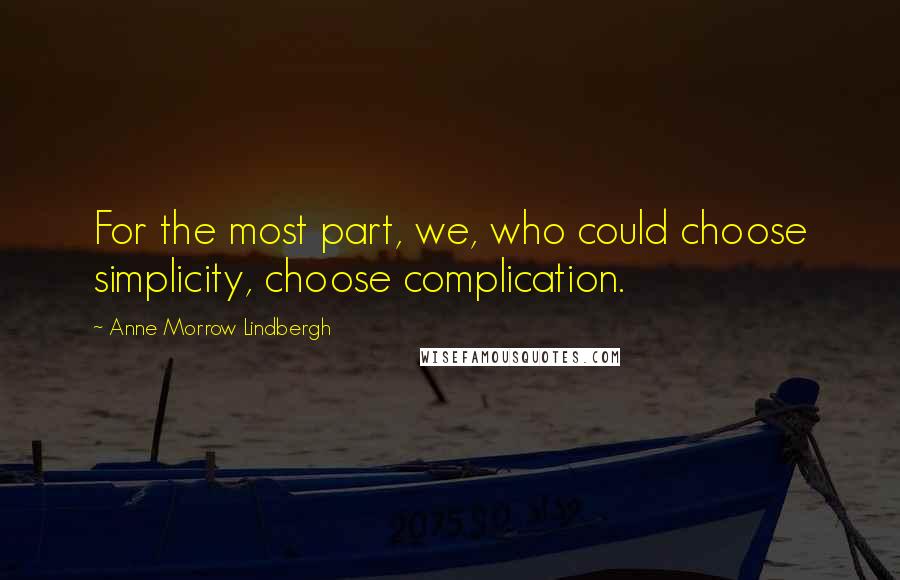 Anne Morrow Lindbergh Quotes: For the most part, we, who could choose simplicity, choose complication.