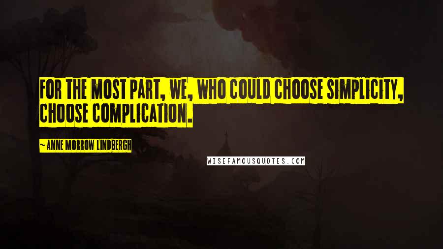 Anne Morrow Lindbergh Quotes: For the most part, we, who could choose simplicity, choose complication.