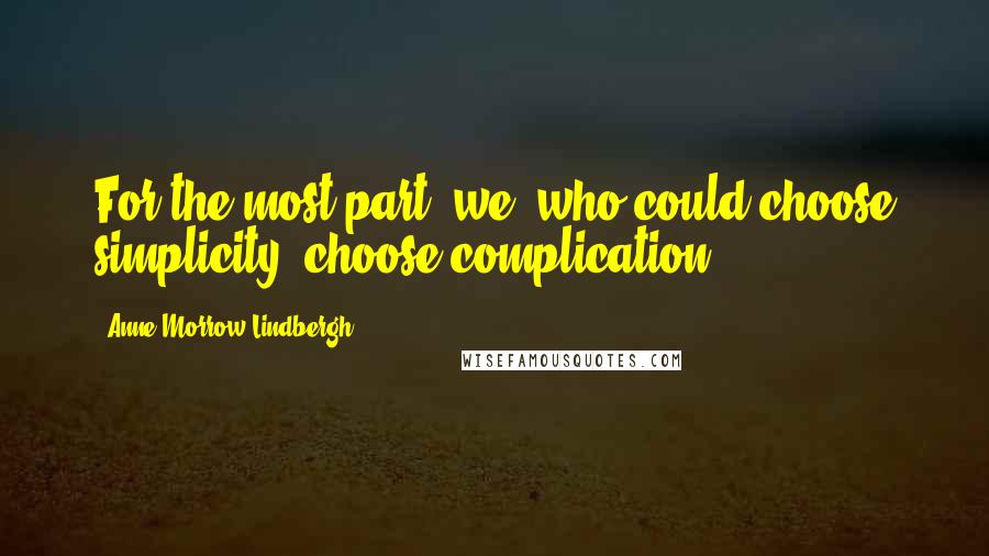 Anne Morrow Lindbergh Quotes: For the most part, we, who could choose simplicity, choose complication.