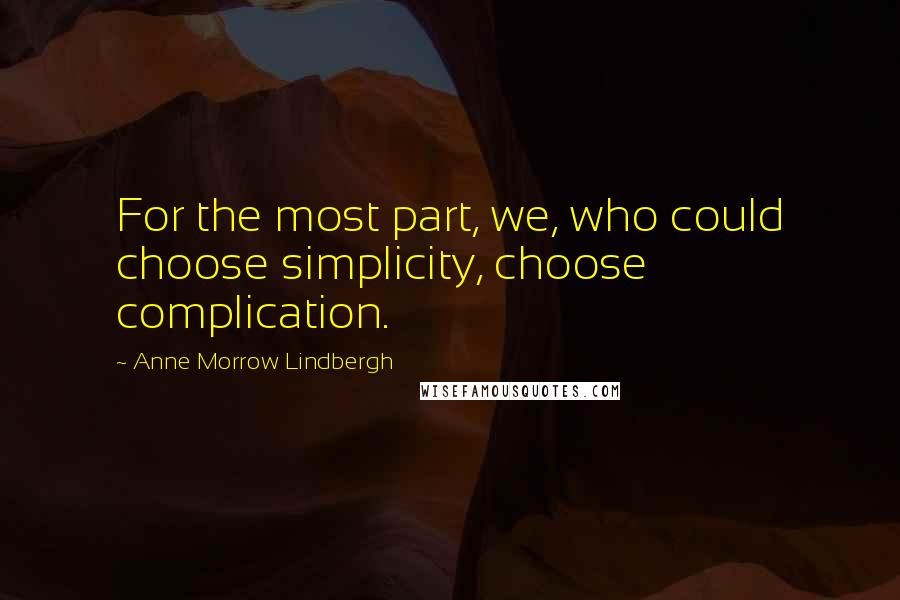 Anne Morrow Lindbergh Quotes: For the most part, we, who could choose simplicity, choose complication.