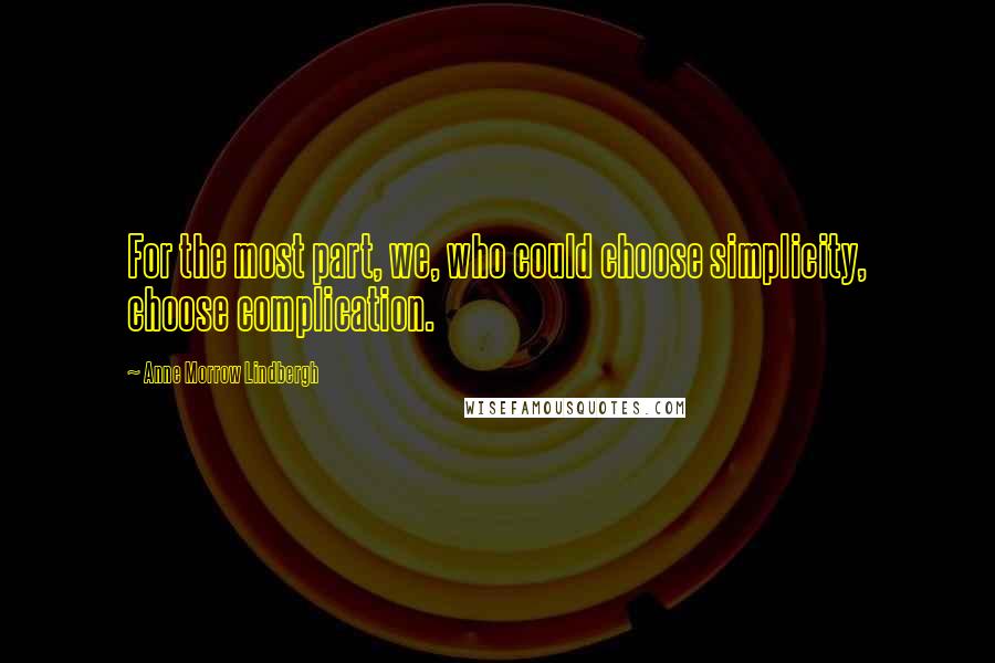 Anne Morrow Lindbergh Quotes: For the most part, we, who could choose simplicity, choose complication.