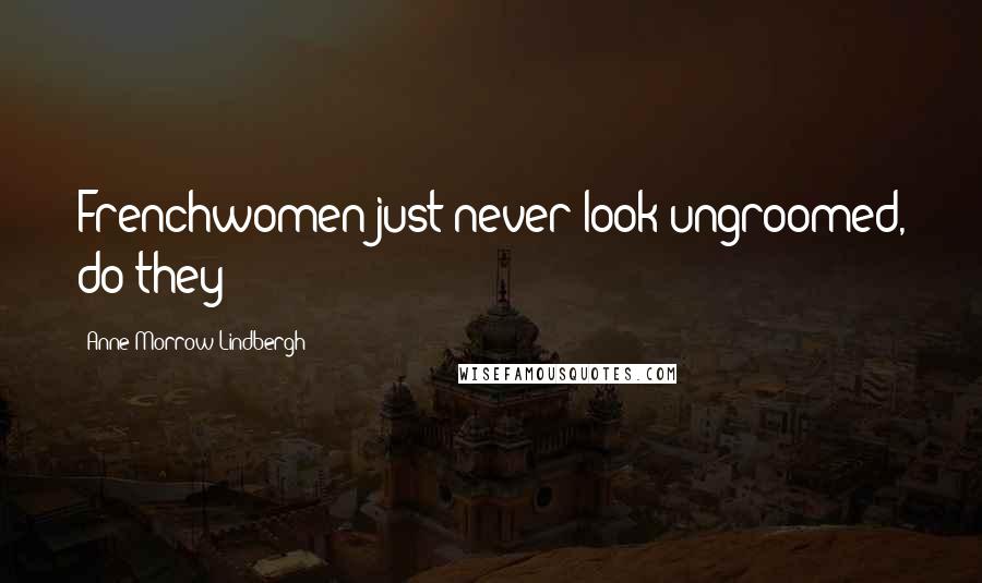 Anne Morrow Lindbergh Quotes: Frenchwomen just never look ungroomed, do they?