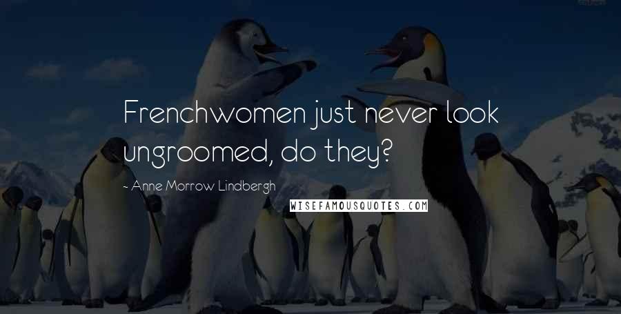 Anne Morrow Lindbergh Quotes: Frenchwomen just never look ungroomed, do they?