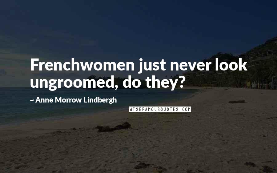 Anne Morrow Lindbergh Quotes: Frenchwomen just never look ungroomed, do they?