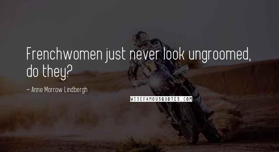 Anne Morrow Lindbergh Quotes: Frenchwomen just never look ungroomed, do they?