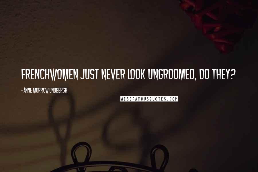 Anne Morrow Lindbergh Quotes: Frenchwomen just never look ungroomed, do they?