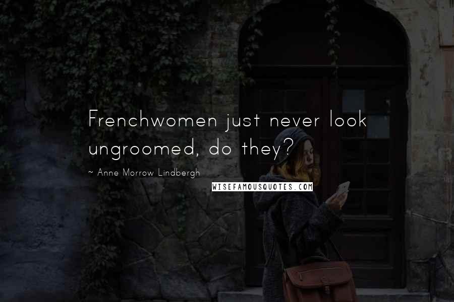 Anne Morrow Lindbergh Quotes: Frenchwomen just never look ungroomed, do they?