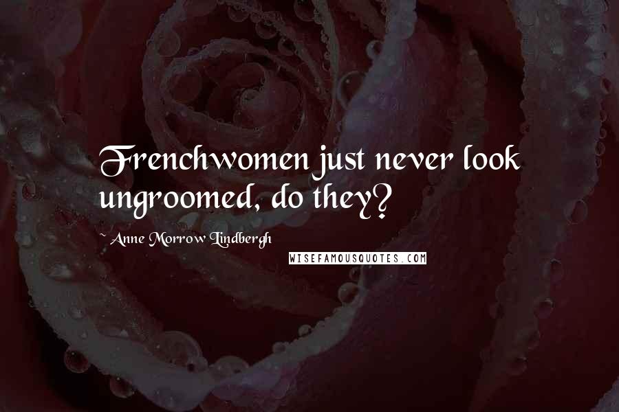 Anne Morrow Lindbergh Quotes: Frenchwomen just never look ungroomed, do they?