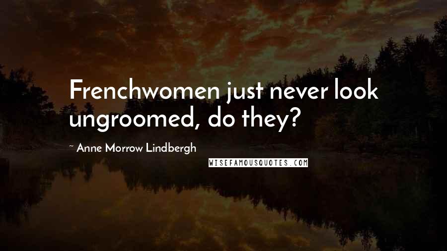 Anne Morrow Lindbergh Quotes: Frenchwomen just never look ungroomed, do they?