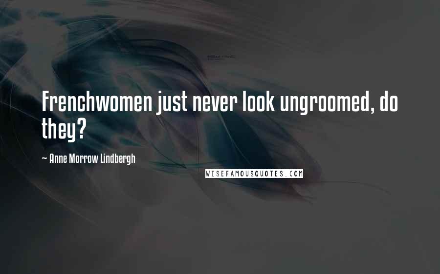 Anne Morrow Lindbergh Quotes: Frenchwomen just never look ungroomed, do they?