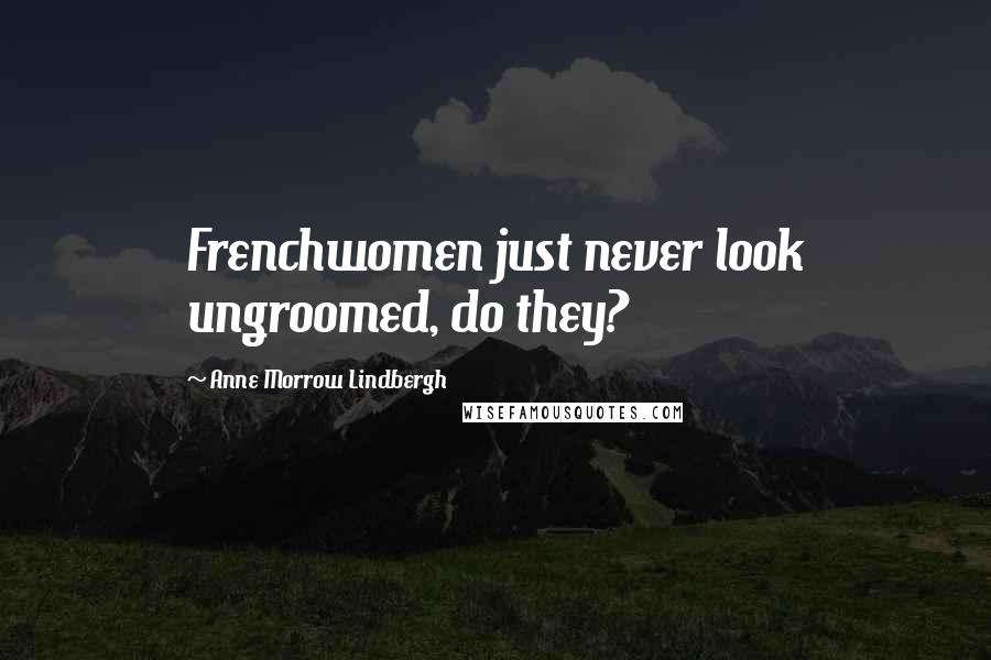 Anne Morrow Lindbergh Quotes: Frenchwomen just never look ungroomed, do they?