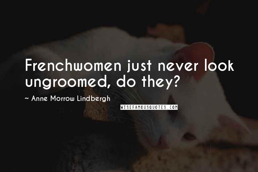 Anne Morrow Lindbergh Quotes: Frenchwomen just never look ungroomed, do they?
