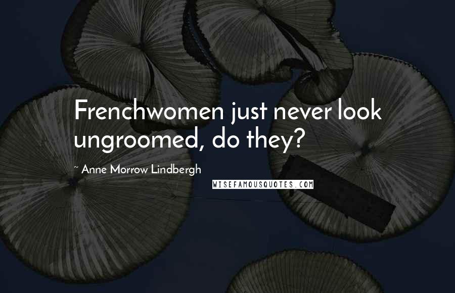 Anne Morrow Lindbergh Quotes: Frenchwomen just never look ungroomed, do they?