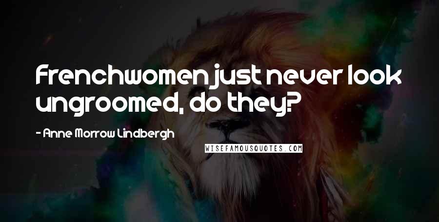 Anne Morrow Lindbergh Quotes: Frenchwomen just never look ungroomed, do they?