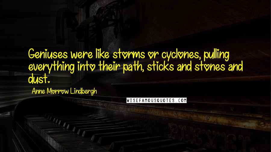 Anne Morrow Lindbergh Quotes: Geniuses were like storms or cyclones, pulling everything into their path, sticks and stones and dust.