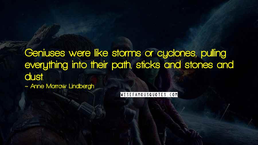 Anne Morrow Lindbergh Quotes: Geniuses were like storms or cyclones, pulling everything into their path, sticks and stones and dust.