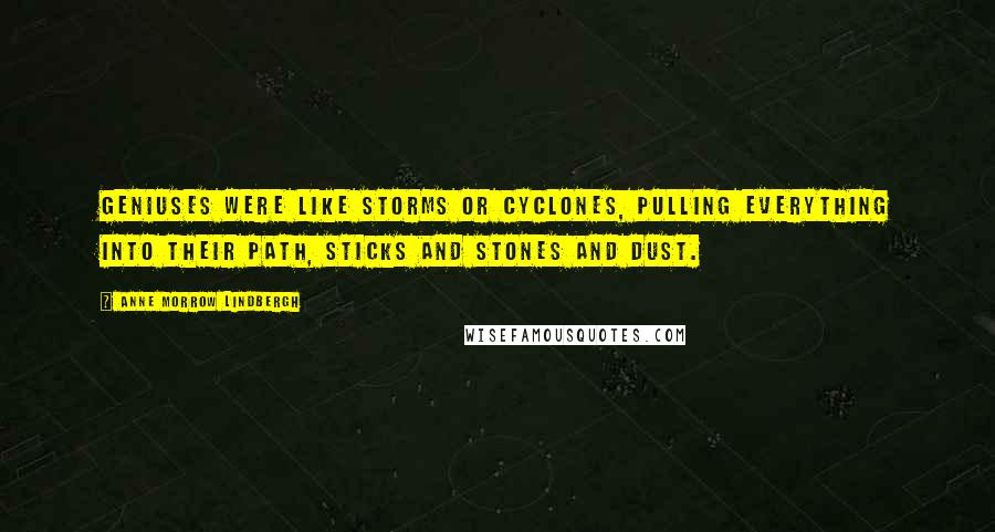 Anne Morrow Lindbergh Quotes: Geniuses were like storms or cyclones, pulling everything into their path, sticks and stones and dust.