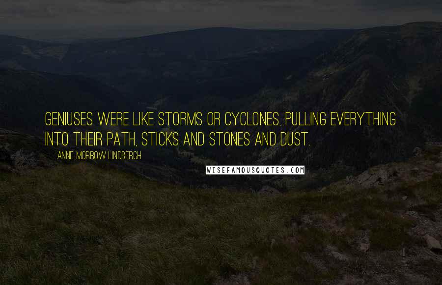 Anne Morrow Lindbergh Quotes: Geniuses were like storms or cyclones, pulling everything into their path, sticks and stones and dust.