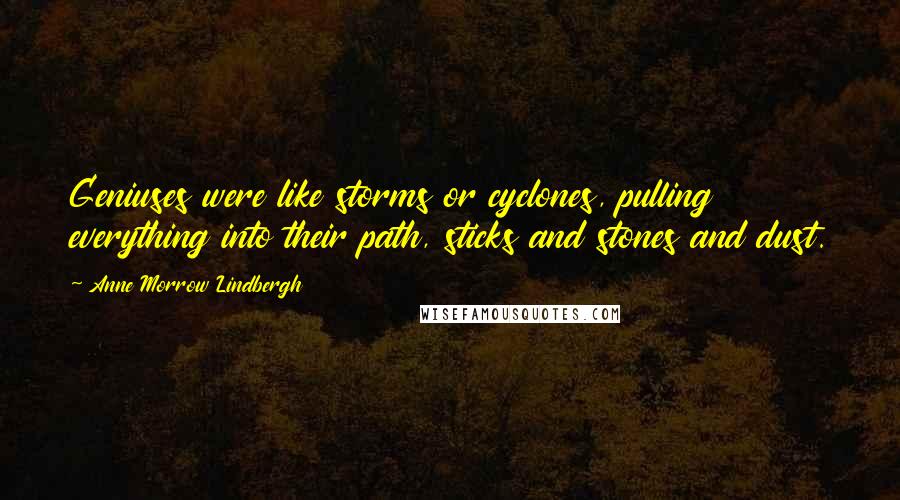 Anne Morrow Lindbergh Quotes: Geniuses were like storms or cyclones, pulling everything into their path, sticks and stones and dust.