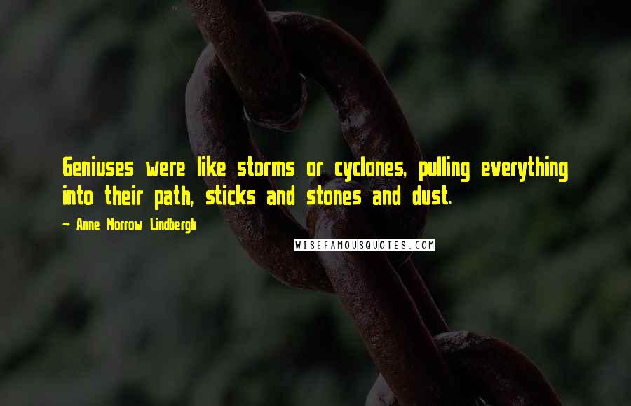 Anne Morrow Lindbergh Quotes: Geniuses were like storms or cyclones, pulling everything into their path, sticks and stones and dust.