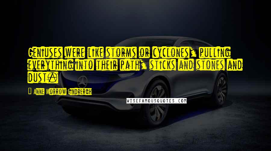 Anne Morrow Lindbergh Quotes: Geniuses were like storms or cyclones, pulling everything into their path, sticks and stones and dust.