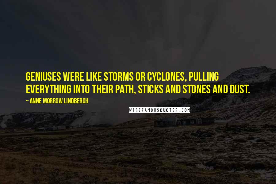 Anne Morrow Lindbergh Quotes: Geniuses were like storms or cyclones, pulling everything into their path, sticks and stones and dust.