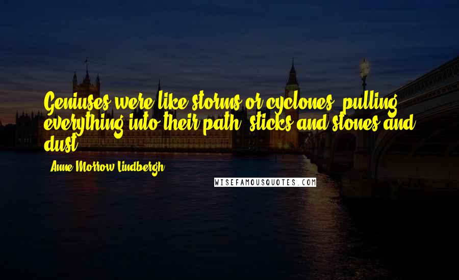 Anne Morrow Lindbergh Quotes: Geniuses were like storms or cyclones, pulling everything into their path, sticks and stones and dust.