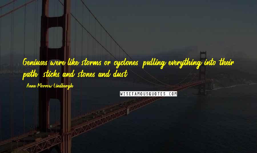 Anne Morrow Lindbergh Quotes: Geniuses were like storms or cyclones, pulling everything into their path, sticks and stones and dust.