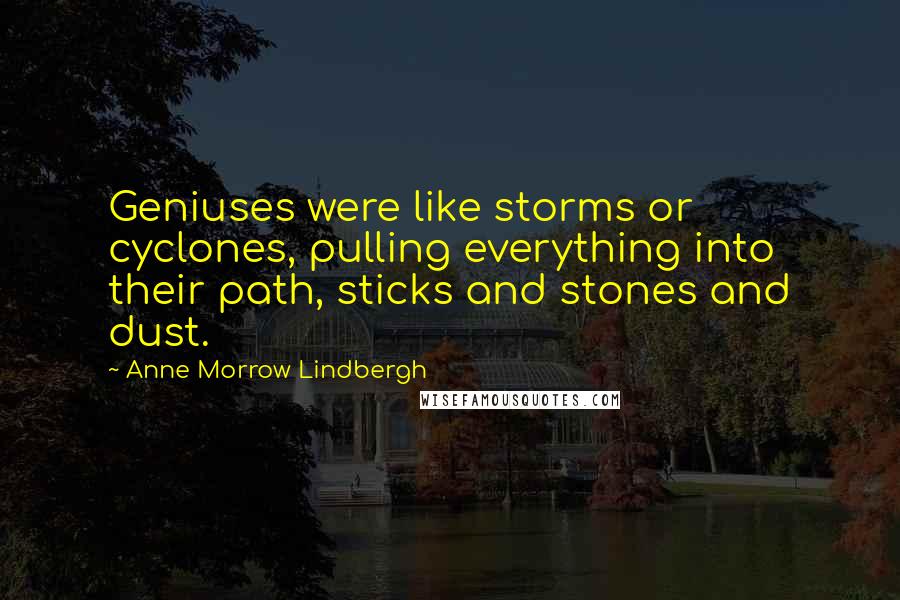 Anne Morrow Lindbergh Quotes: Geniuses were like storms or cyclones, pulling everything into their path, sticks and stones and dust.