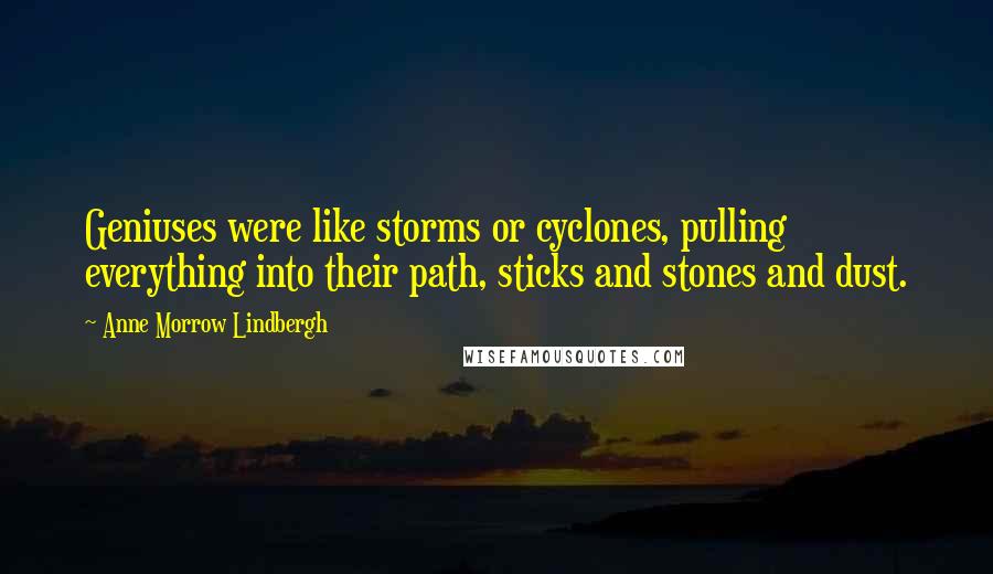 Anne Morrow Lindbergh Quotes: Geniuses were like storms or cyclones, pulling everything into their path, sticks and stones and dust.