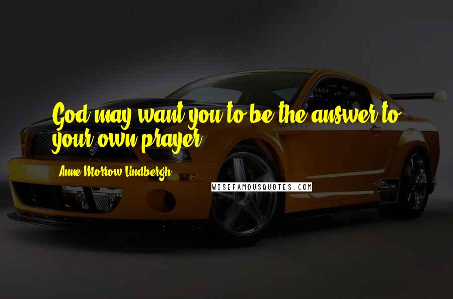 Anne Morrow Lindbergh Quotes: God may want you to be the answer to your own prayer.