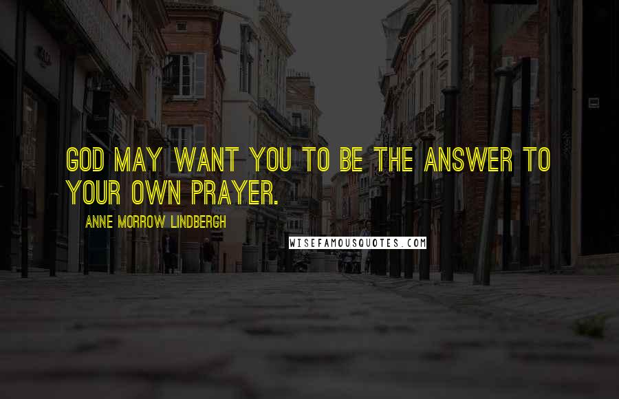 Anne Morrow Lindbergh Quotes: God may want you to be the answer to your own prayer.