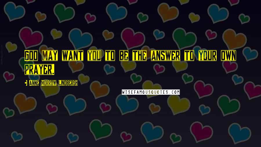 Anne Morrow Lindbergh Quotes: God may want you to be the answer to your own prayer.