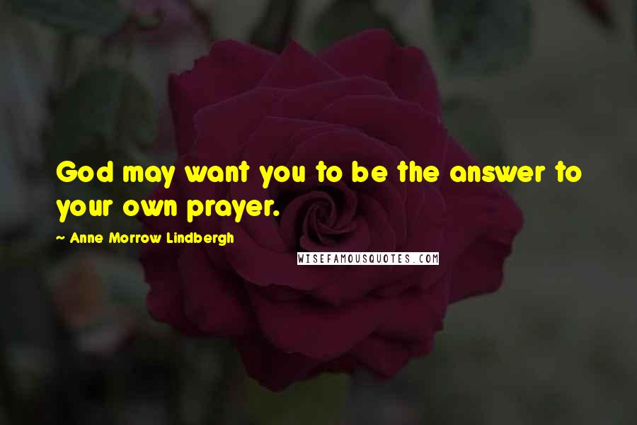 Anne Morrow Lindbergh Quotes: God may want you to be the answer to your own prayer.