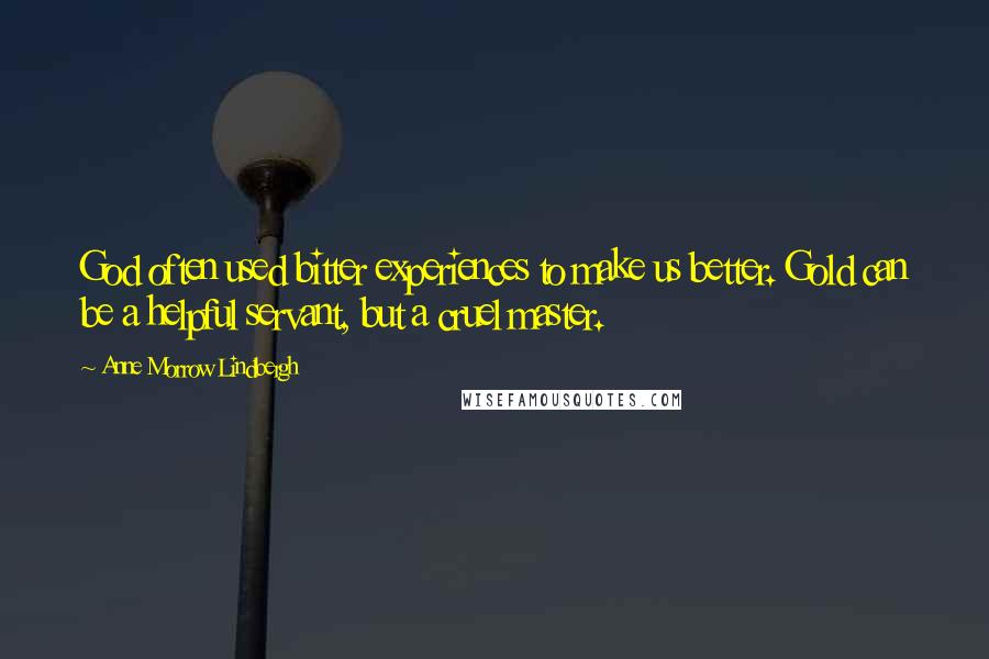 Anne Morrow Lindbergh Quotes: God often used bitter experiences to make us better. Gold can be a helpful servant, but a cruel master.