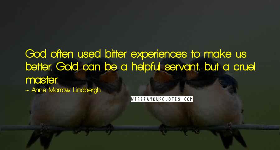 Anne Morrow Lindbergh Quotes: God often used bitter experiences to make us better. Gold can be a helpful servant, but a cruel master.