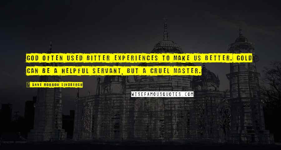 Anne Morrow Lindbergh Quotes: God often used bitter experiences to make us better. Gold can be a helpful servant, but a cruel master.