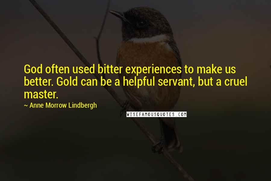 Anne Morrow Lindbergh Quotes: God often used bitter experiences to make us better. Gold can be a helpful servant, but a cruel master.