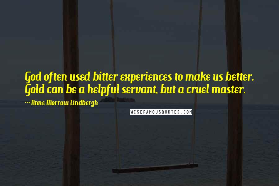 Anne Morrow Lindbergh Quotes: God often used bitter experiences to make us better. Gold can be a helpful servant, but a cruel master.