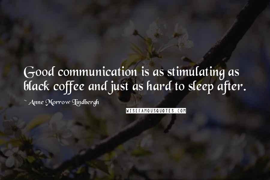 Anne Morrow Lindbergh Quotes: Good communication is as stimulating as black coffee and just as hard to sleep after.