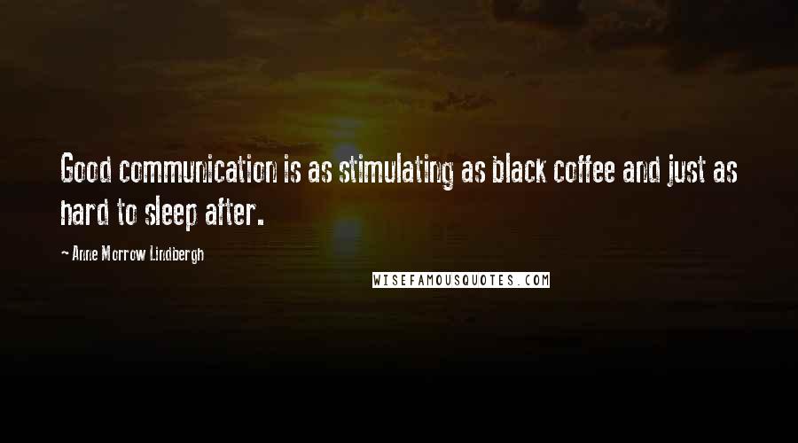 Anne Morrow Lindbergh Quotes: Good communication is as stimulating as black coffee and just as hard to sleep after.