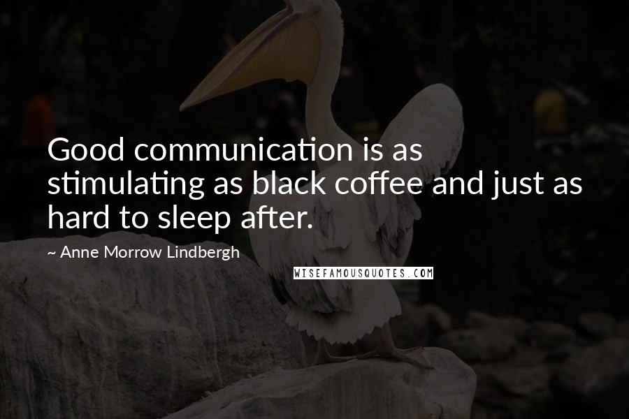 Anne Morrow Lindbergh Quotes: Good communication is as stimulating as black coffee and just as hard to sleep after.