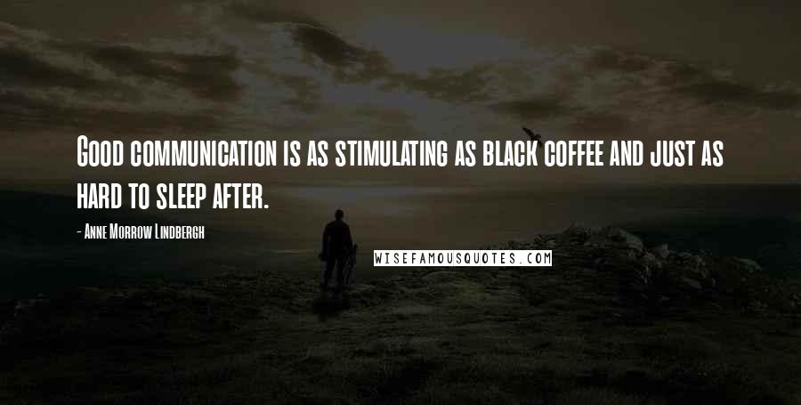 Anne Morrow Lindbergh Quotes: Good communication is as stimulating as black coffee and just as hard to sleep after.