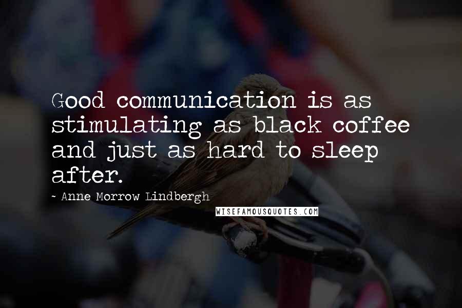 Anne Morrow Lindbergh Quotes: Good communication is as stimulating as black coffee and just as hard to sleep after.