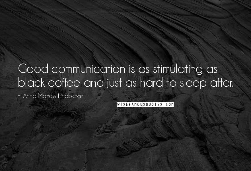 Anne Morrow Lindbergh Quotes: Good communication is as stimulating as black coffee and just as hard to sleep after.